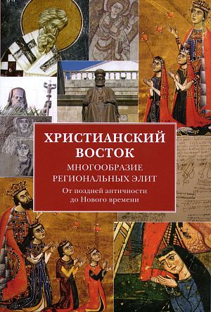 Христианский Восток: Многообразие региональных элит. От поздней Античности до Нового времени. Коллективная монография