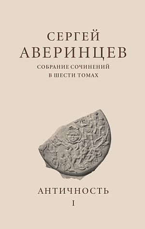 Сергей Аверинцев. Собрание сочинений в шести томах. Том 1: Античность