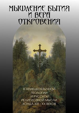 Мышление бытия и вера Откровения в немецкоязычной теологии и русской религиозной мысли конца XIX – ХХ веков